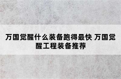 万国觉醒什么装备跑得最快 万国觉醒工程装备推荐